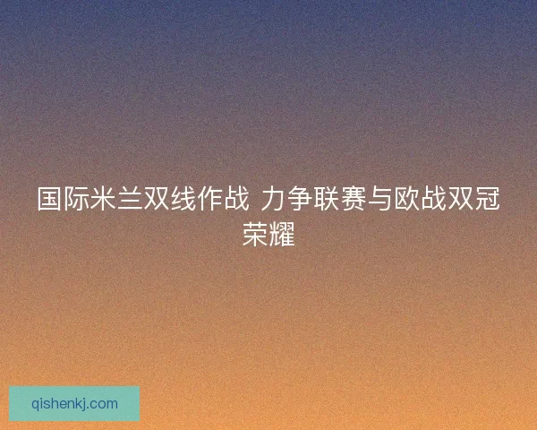 国际米兰双线作战 力争联赛与欧战双冠荣耀